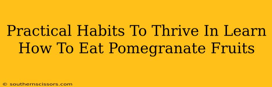 Practical Habits To Thrive In Learn How To Eat Pomegranate Fruits