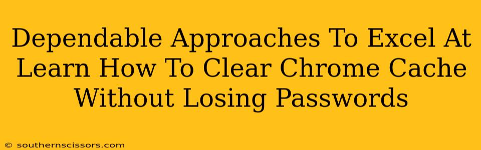 Dependable Approaches To Excel At Learn How To Clear Chrome Cache Without Losing Passwords